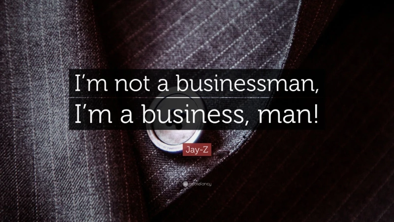 Jay-Z-Quote I'm not a businessman I'm a business man